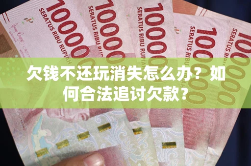北京欠钱不还玩消失怎么办？如何合法追讨欠款？