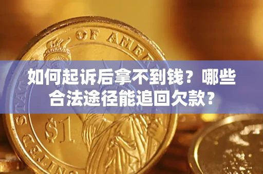 北京如何起诉后拿不到钱？哪些合法途径能追回欠款？