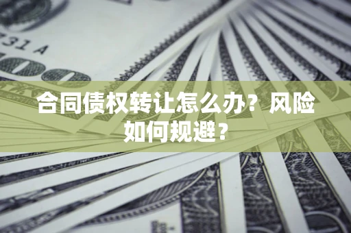 北京合同债权转让怎么办？风险如何规避？