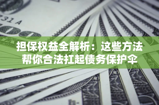 北京担保权益全解析：这些方法帮你合法扛起债务保护伞