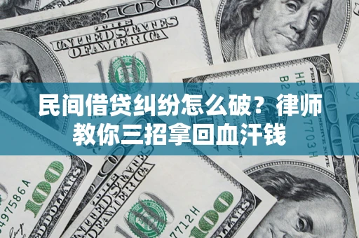北京民间借贷纠纷怎么破？律师教你三招拿回血汗钱