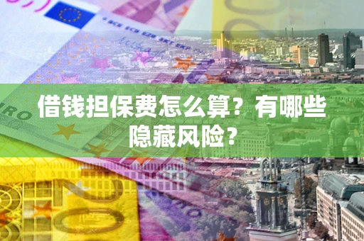 北京借钱担保费怎么算？有哪些隐藏风险？