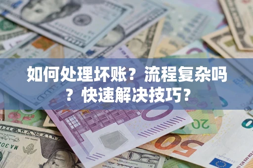 北京如何处理坏账？流程复杂吗？快速解决技巧？
