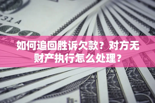 北京如何追回胜诉欠款？对方无财产执行怎么处理？