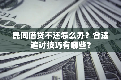 北京民间借贷不还怎么办？合法追讨技巧有哪些？