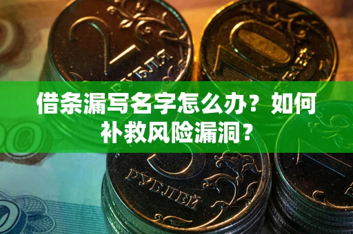 北京借条漏写名字怎么办？如何补救风险漏洞？