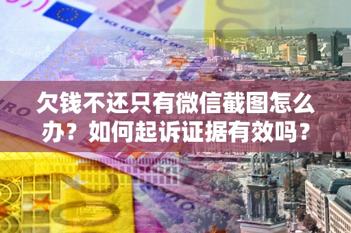 北京欠钱不还只有微信截图怎么办？如何起诉证据有效吗？