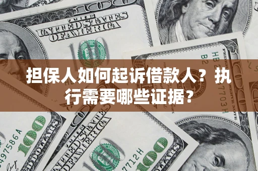 北京担保人如何起诉借款人？执行需要哪些证据？