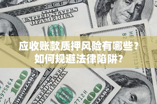 北京应收账款质押风险有哪些？如何规避法律陷阱？