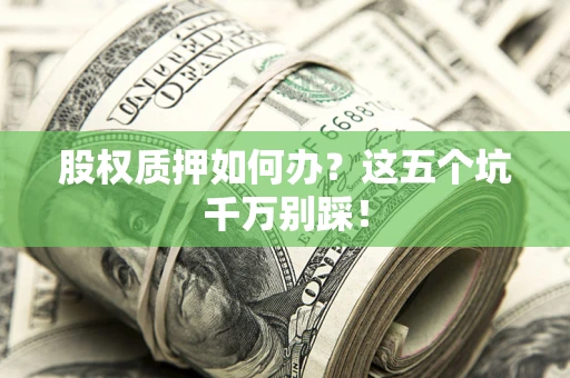 北京股权质押如何办？这五个坑千万别踩！