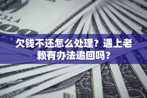 北京欠钱不还怎么处理？遇上老赖有办法追回吗？