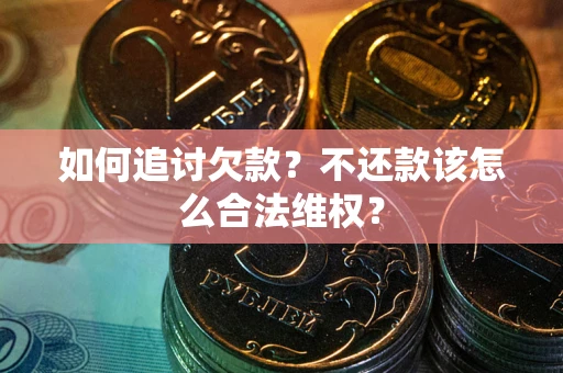 北京如何追讨欠款？不还款该怎么合法维权？