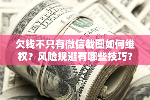 北京欠钱不只有微信截图如何维权？风险规避有哪些技巧？