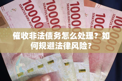 北京催收非法债务怎么处理？如何规避法律风险？