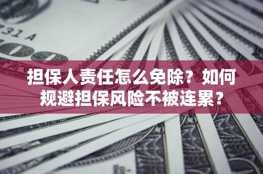 北京担保人责任怎么免除？如何规避担保风险不被连累？