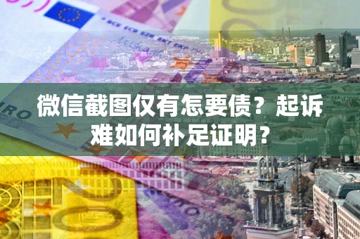 北京微信截图仅有怎要债？起诉难如何补足证明？