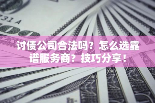 北京讨债公司合法吗？怎么选靠谱服务商？技巧分享！