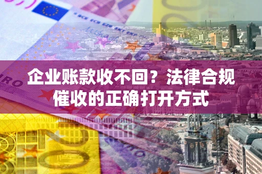 北京企业账款收不回？法律合规催收的正确打开方式