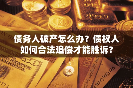 北京债务人破产怎么办？债权人如何合法追偿才能胜诉？