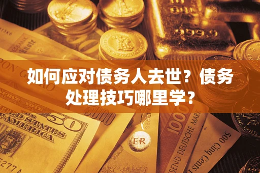 北京如何应对债务人去世？债务处理技巧哪里学？