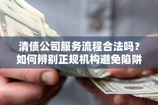 北京清债公司服务流程合法吗？如何辨别正规机构避免陷阱？