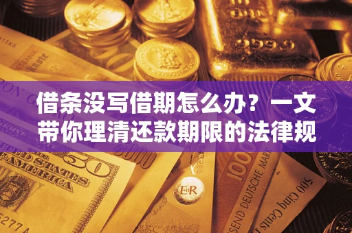 北京借条没写借期怎么办？一文带你理清还款期限的法律规则