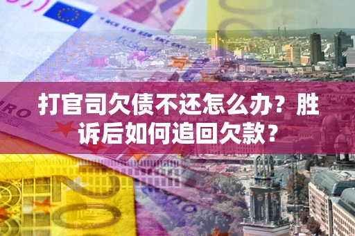 北京打官司欠债不还怎么办？胜诉后如何追回欠款？