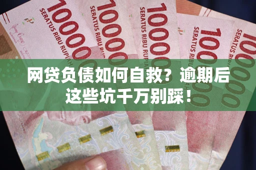 北京网贷负债如何自救？逾期后这些坑千万别踩！