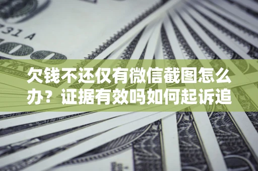 北京欠钱不还仅有微信截图怎么办？证据有效吗如何起诉追回欠款？