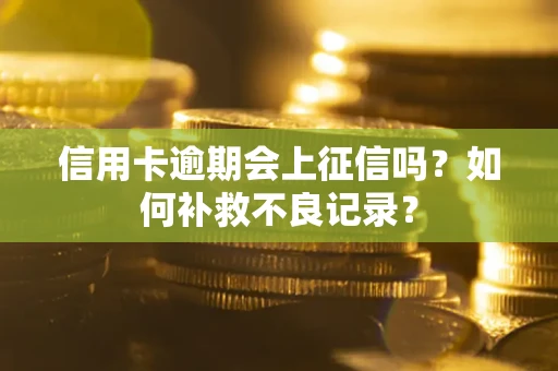 北京信用卡逾期会上征信吗？如何补救不良记录？