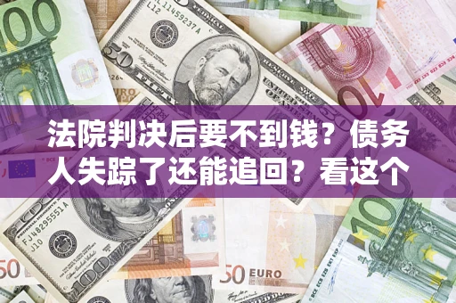 北京法院判决后要不到钱？债务人失踪了还能追回？看这个方法！