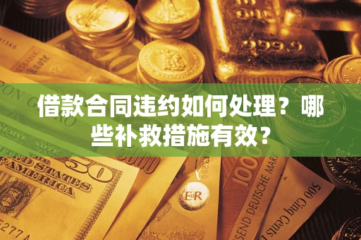 北京借款合同违约如何处理？哪些补救措施有效？