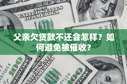 北京父亲欠贷款不还会怎样？如何避免被催收？