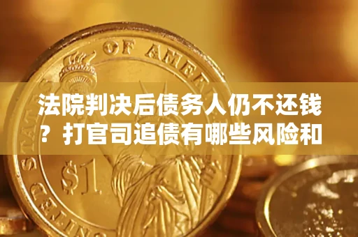 北京法院判决后债务人仍不还钱？打官司追债有哪些风险和技巧？