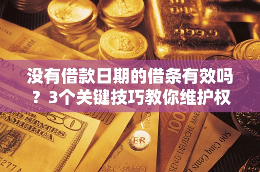 北京没有借款日期的借条有效吗？3个关键技巧教你维护权益
