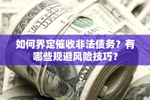 北京如何界定催收非法债务？有哪些规避风险技巧？