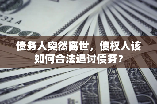 北京债务人突然离世，债权人该如何合法追讨债务？