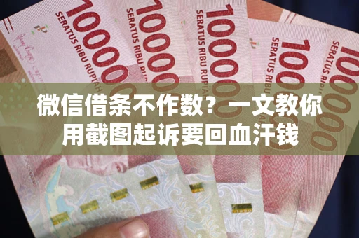 北京微信借条不作数？一文教你用截图起诉要回血汗钱