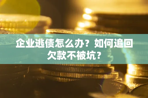 北京企业逃债怎么办？如何追回欠款不被坑？