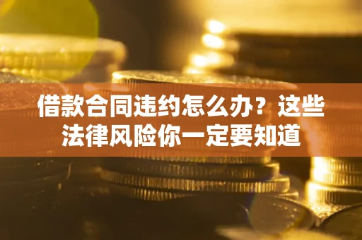 北京借款合同违约怎么办？这些法律风险你一定要知道