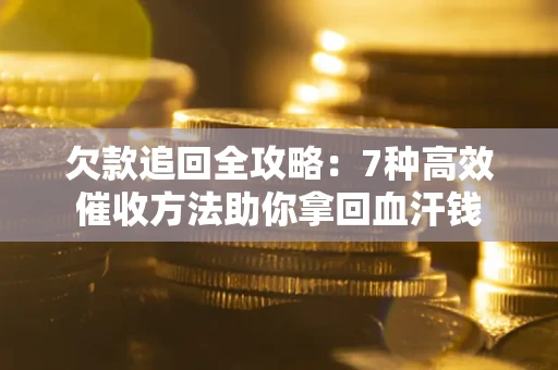 北京欠款追回全攻略：7种高效催收方法助你拿回血汗钱
