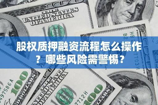 北京股权质押融资流程怎么操作？哪些风险需警惕？