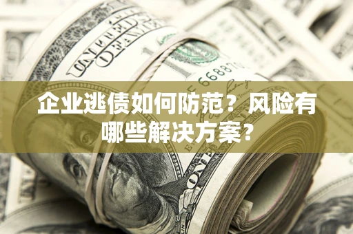 北京企业逃债如何防范？风险有哪些解决方案？