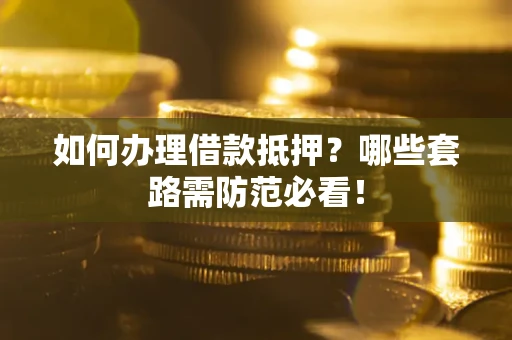 北京如何办理借款抵押？哪些套路需防范必看！