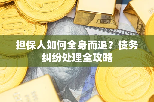 北京担保人如何全身而退？债务纠纷处理全攻略