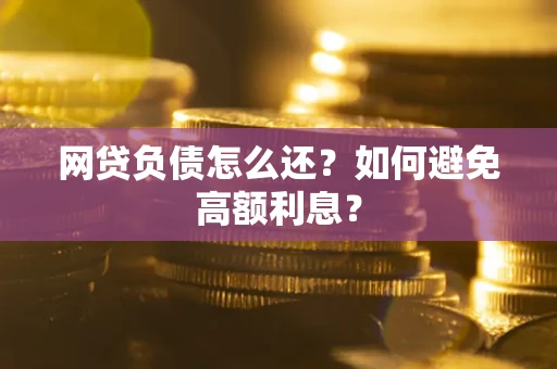 北京网贷负债怎么还？如何避免高额利息？