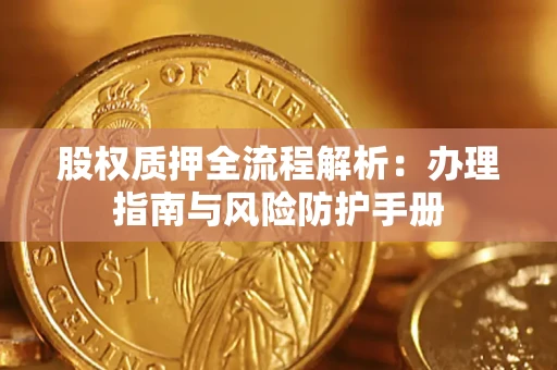 北京股权质押全流程解析：办理指南与风险防护手册