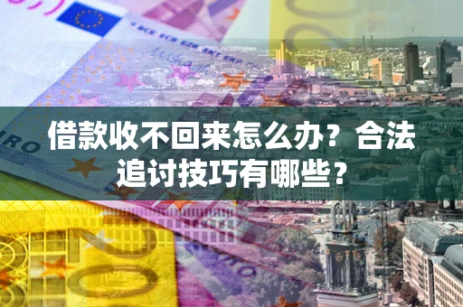 北京借款收不回来怎么办？合法追讨技巧有哪些？