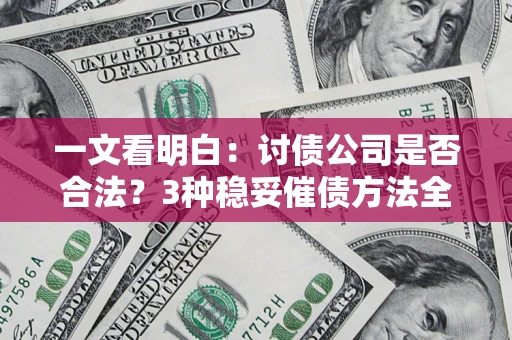 北京一文看明白：讨债公司是否合法？3种稳妥催债方法全解析