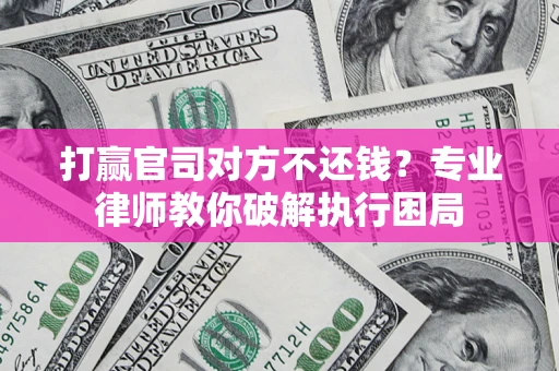 北京打赢官司对方不还钱？专业律师教你破解执行困局